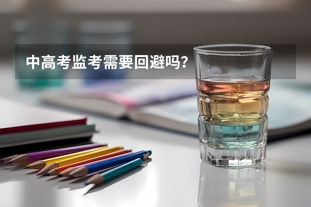 中高考监考需要回避吗？