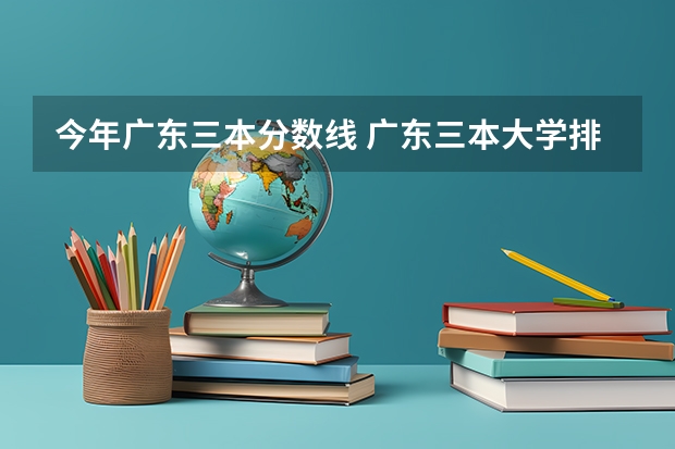 今年广东三本分数线 广东三本大学排名及分数线