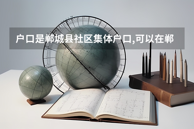 户口是郸城县社区集体户口,可以在郸城参加高考吗