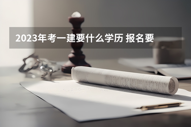 2023年考一建要什么学历 报名要求是什么
