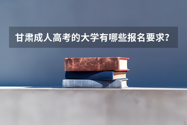 甘肃成人高考的大学有哪些报名要求？