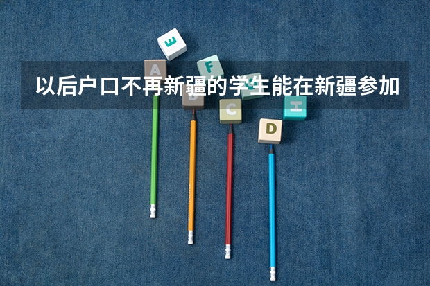 以后户口不再新疆的学生能在新疆参加高考吗