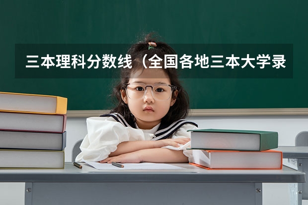 三本理科分数线（全国各地三本大学录取分数线解读高考三本大学排名及分数线）