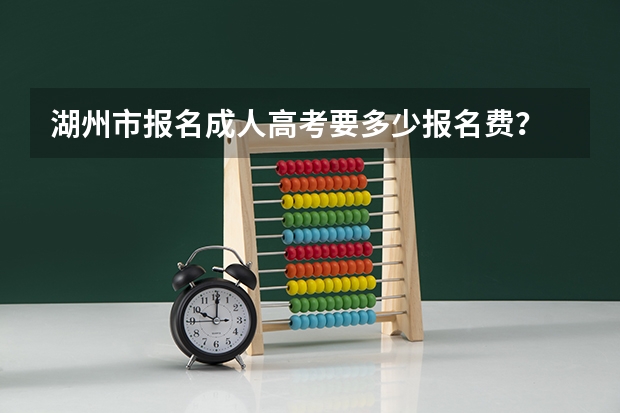 湖州市报名成人高考要多少报名费？