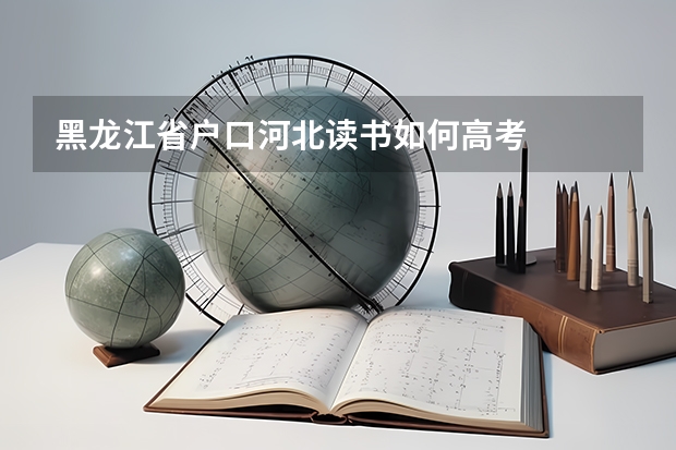 黑龙江省户口河北读书如何高考