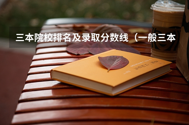 三本院校排名及录取分数线（一般三本大学录取分数线）