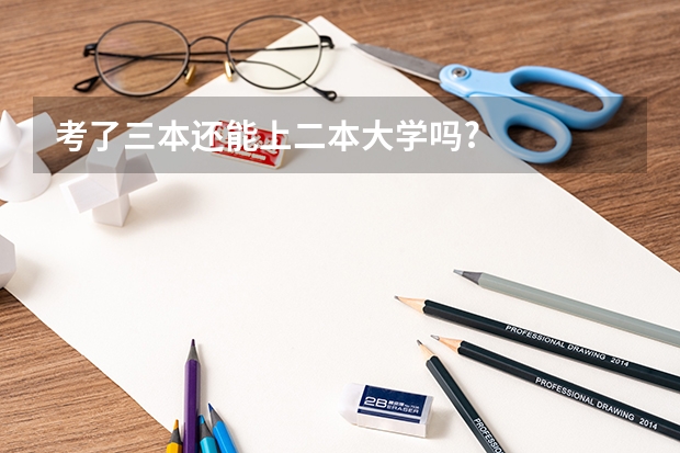 考了三本还能上二本大学吗?