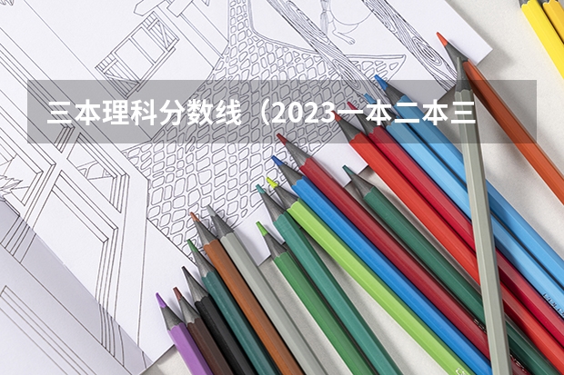 三本理科分数线（2023一本二本三本的分数线广东）