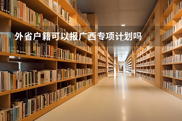 外省户籍可以报广西专项计划吗