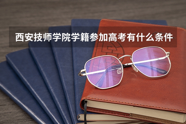 西安技师学院学籍参加高考有什么条件