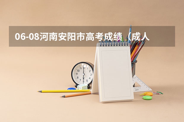 06-08河南安阳市高考成绩(成人高考专升本河南安阳师院怎样报名)