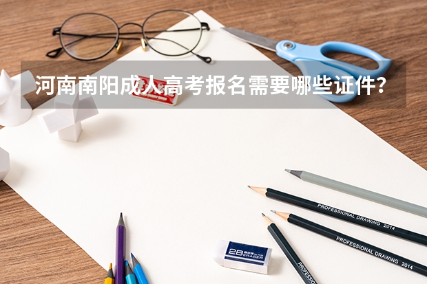 河南南阳成人高考报名需要哪些证件？