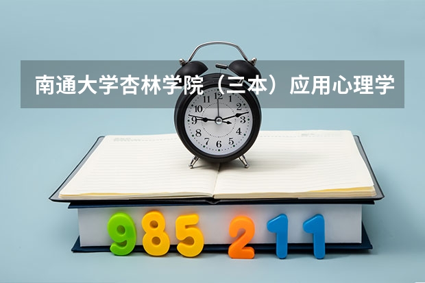 南通大学杏林学院（三本）应用心理学要多少分？拜托各位了 3Q
