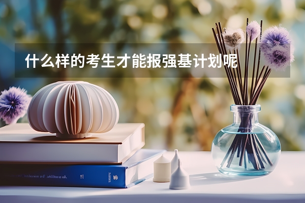 什么样的考生才能报强基计划呢