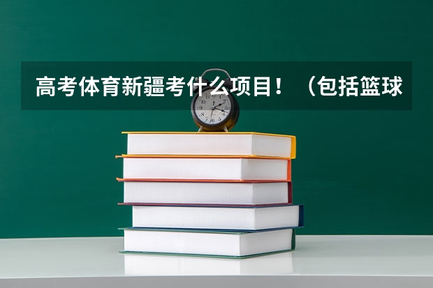 高考体育新疆考什么项目！（包括篮球专项）