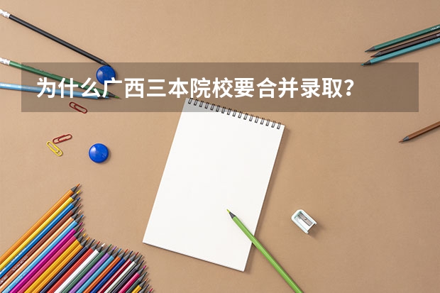为什么广西三本院校要合并录取？