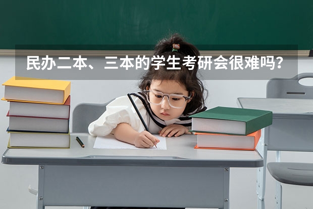民办二本、三本的学生考研会很难吗?