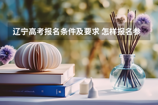 辽宁高考报名条件及要求 怎样报名参加辽宁高考