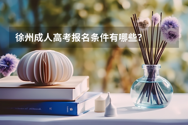 徐州成人高考报名条件有哪些？