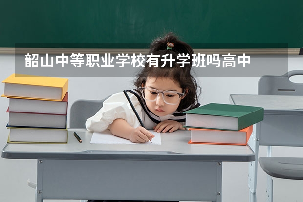 韶山中等职业学校有升学班吗高中