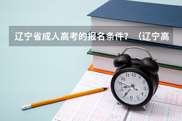 辽宁省成人高考的报名条件？（辽宁高考政策户籍学籍要求）
