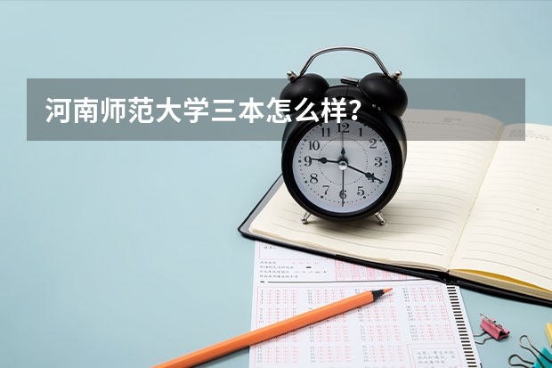 河南师范大学三本怎么样？