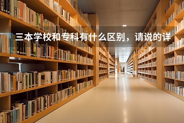 三本学校和专科有什么区别，请说的详细点，谢谢了。