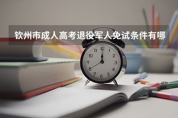 钦州市成人高考退役军人免试条件有哪些？