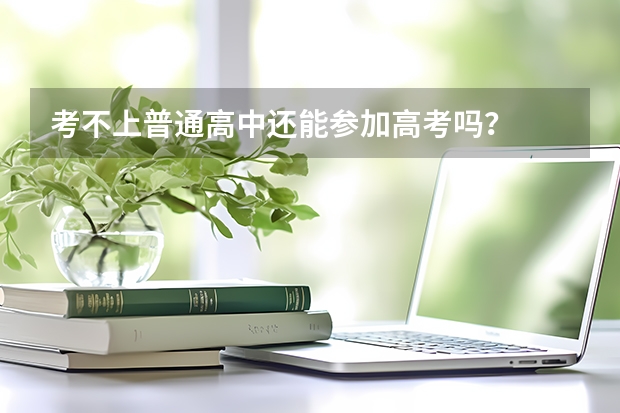 考不上普通高中还能参加高考吗？