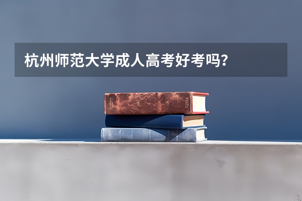 杭州师范大学成人高考好考吗？