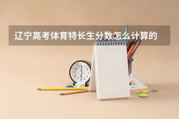 辽宁高考体育特长生分数怎么计算的