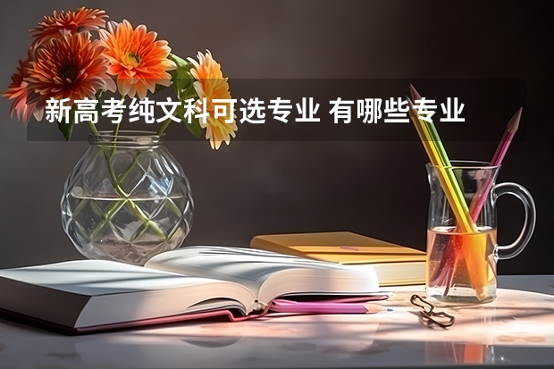 新高考纯文科可选专业 有哪些专业