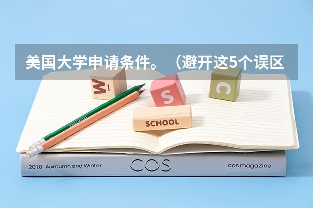 美国大学申请条件。（避开这5个误区，就可能低分进入好大学）