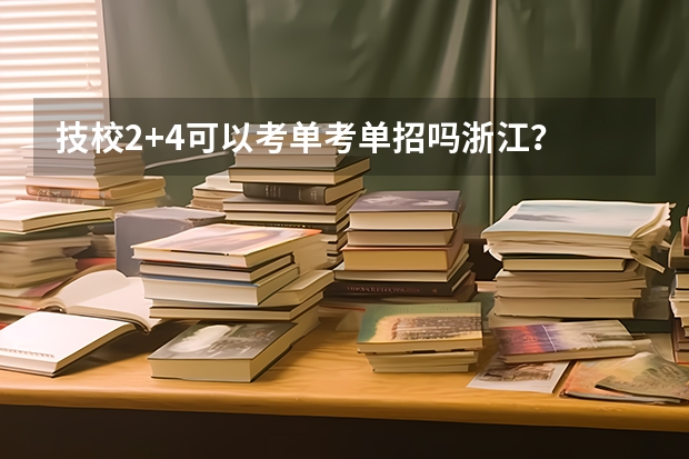 技校2+4可以考单考单招吗浙江？