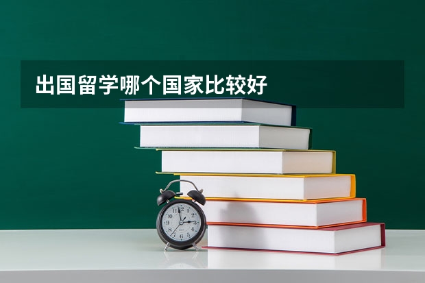 出国留学哪个国家比较好