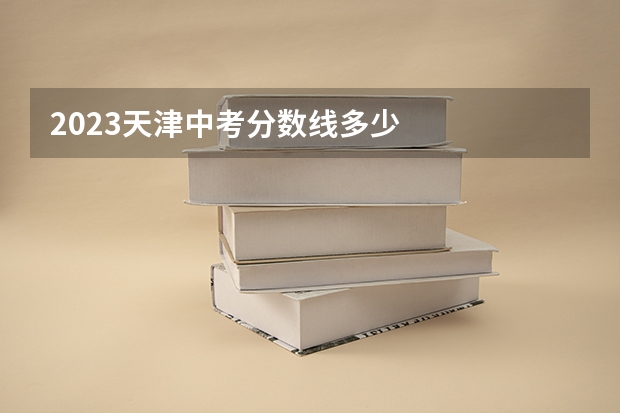 2023天津中考分数线多少