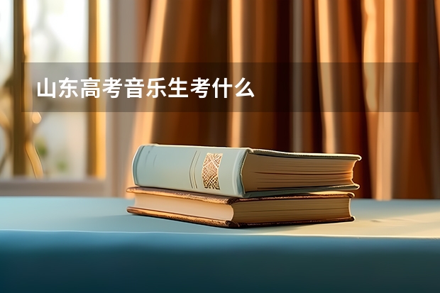 山东高考音乐生考什么