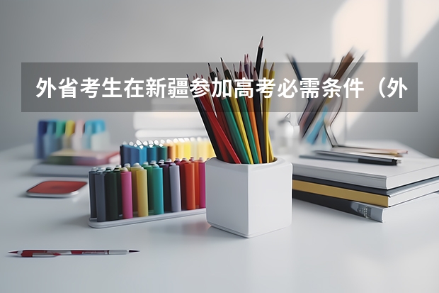 外省考生在新疆参加高考必需条件（外地生要参加新疆高考所具备的所有条件）