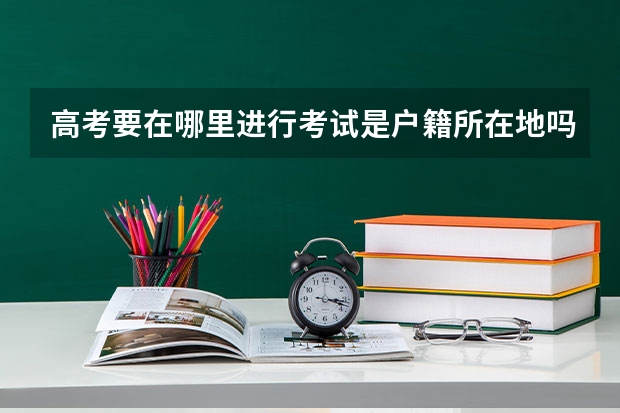 高考要在哪里进行考试是户籍所在地吗