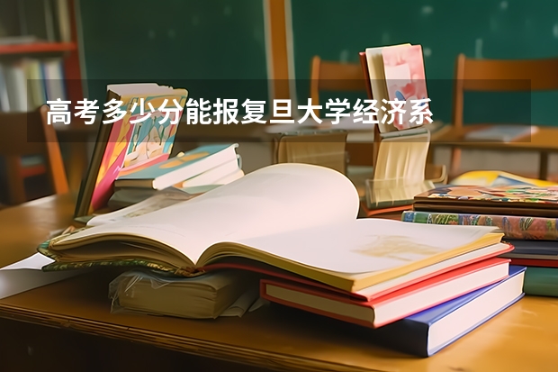 高考多少分能报复旦大学经济系