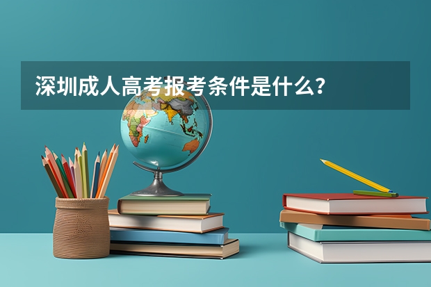 深圳成人高考报考条件是什么？