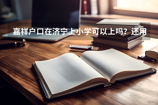 嘉祥户口在济宁上小学可以上吗？还用拿借读费吗？