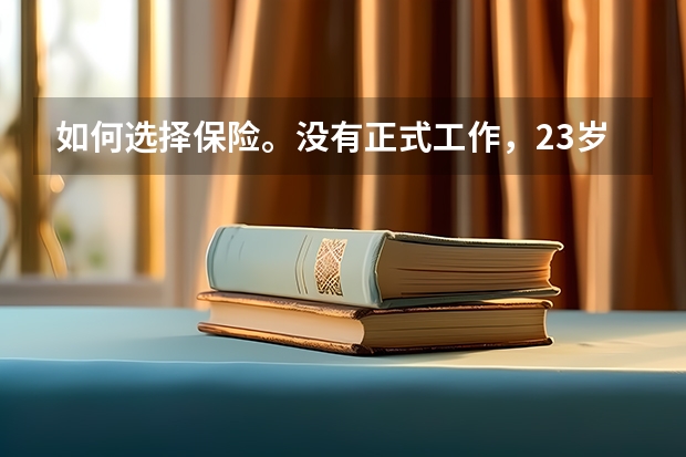 如何选择保险。没有正式工作，23岁女江西人