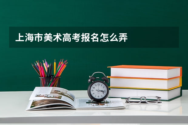 上海市美术高考报名怎么弄