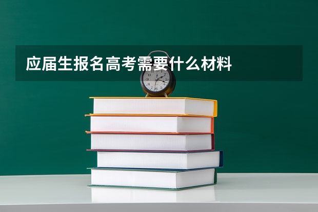 应届生报名高考需要什么材料