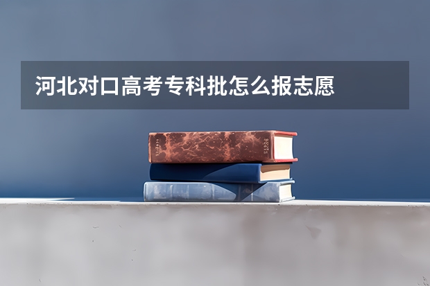 河北对口高考专科批怎么报志愿