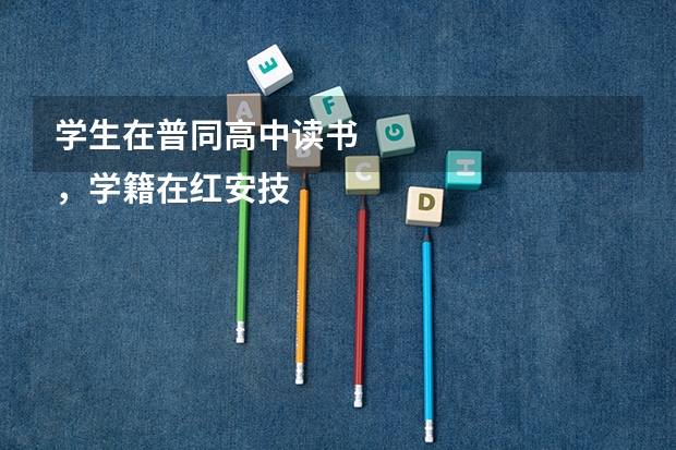 学生在普同高中读书
，学籍在红安技工学校，能否参加高考 红安一中高考成绩