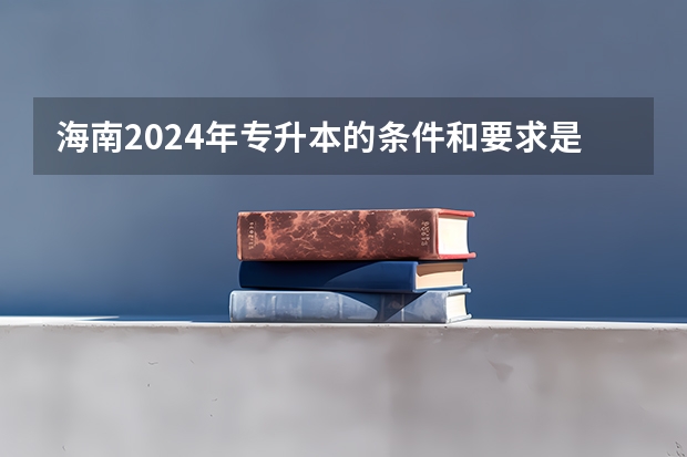 海南2024年专升本的条件和要求是什么