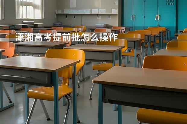 潇湘高考提前批怎么操作
