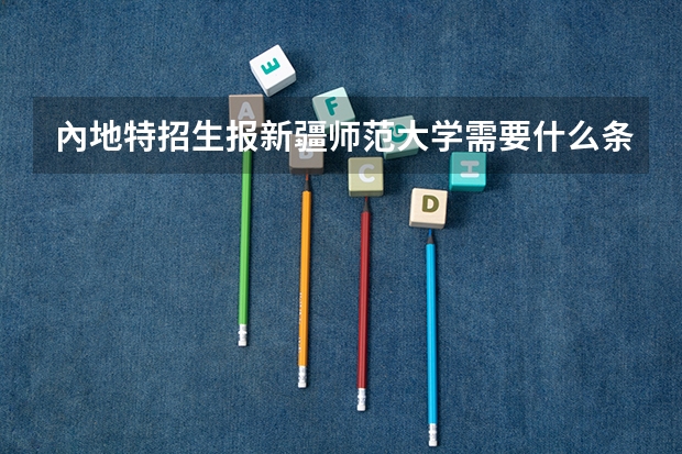 內地特招生报新疆师范大学需要什么条件